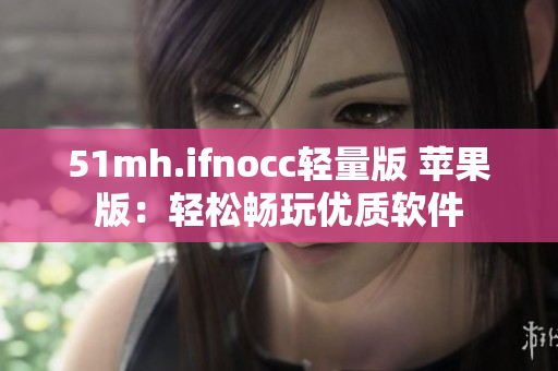 51mh.ifnocc轻量版 苹果版：轻松畅玩优质软件