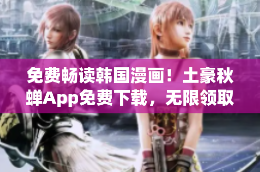 免费畅读韩国漫画！土豪秋蝉App免费下载，无限领取优惠券