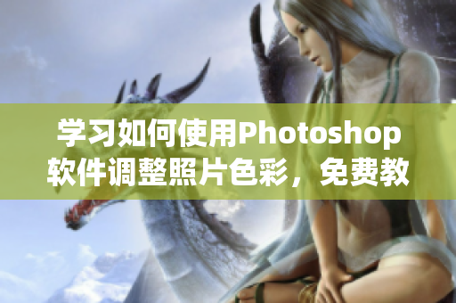 学习如何使用Photoshop软件调整照片色彩，免费教程全记录
