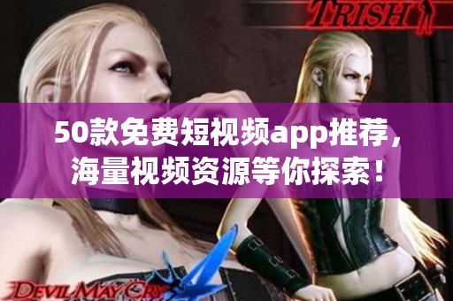 50款免费短视频app推荐，海量视频资源等你探索！