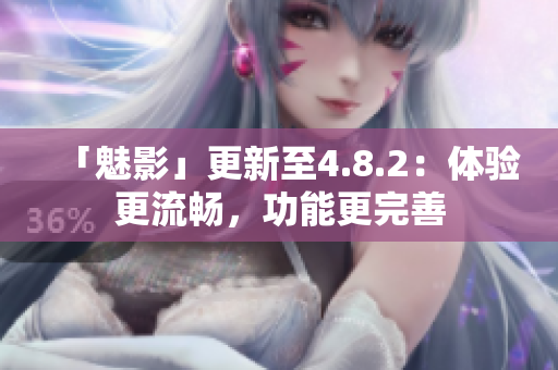 「魅影」更新至4.8.2：体验更流畅，功能更完善