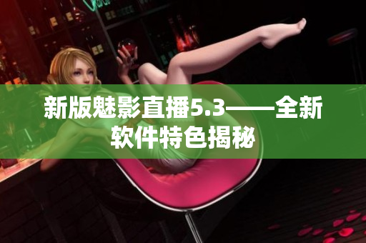 新版魅影直播5.3——全新软件特色揭秘