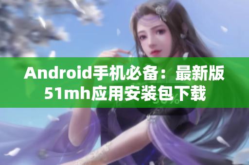 Android手机必备：最新版51mh应用安装包下载
