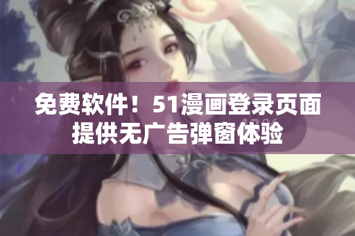 免费软件！51漫画登录页面提供无广告弹窗体验