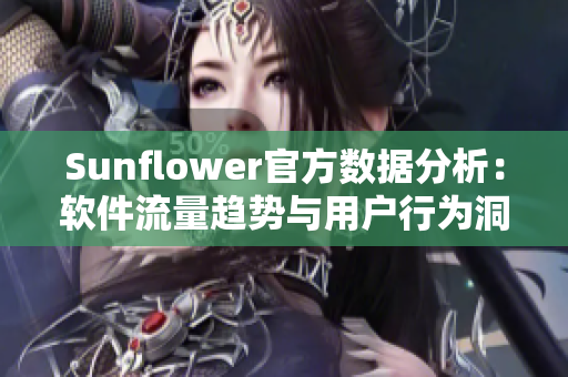 Sunflower官方数据分析：软件流量趋势与用户行为洞察