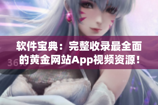 软件宝典：完整收录最全面的黄金网站App视频资源！