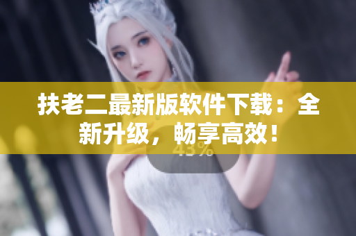 扶老二最新版软件下载：全新升级，畅享高效！