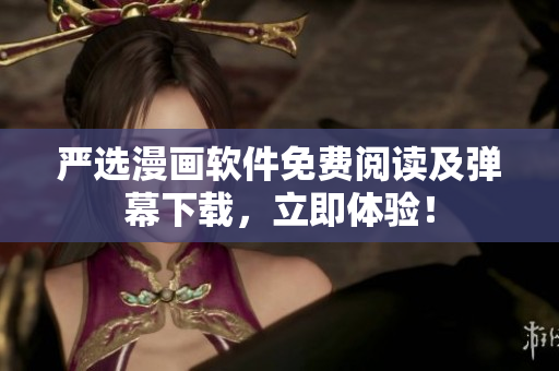 严选漫画软件免费阅读及弹幕下载，立即体验！
