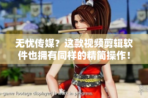 无忧传媒？这款视频剪辑软件也拥有同样的精简操作！