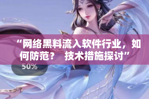 “网络黑料流入软件行业，如何防范？  技术措施探讨”