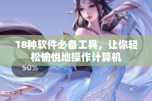 18种软件必备工具，让你轻松愉悦地操作计算机