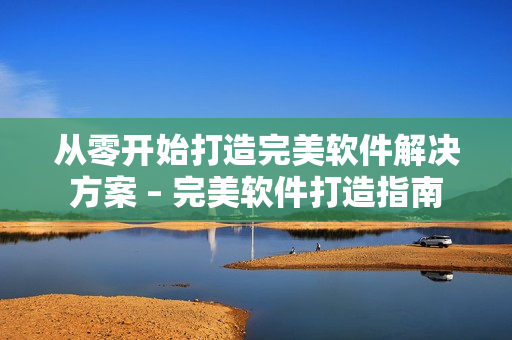 从零开始打造完美软件解决方案 – 完美软件打造指南