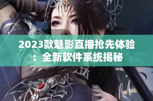 2023款魅影直播抢先体验：全新软件系统揭秘