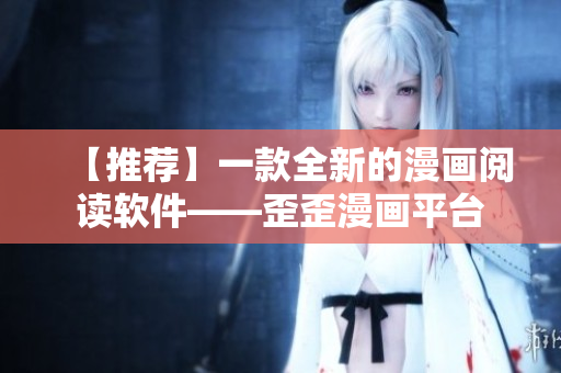 【推荐】一款全新的漫画阅读软件——歪歪漫画平台