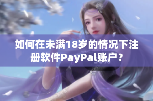 如何在未满18岁的情况下注册软件PayPal账户？