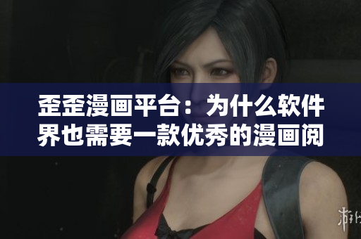 歪歪漫画平台：为什么软件界也需要一款优秀的漫画阅读器？