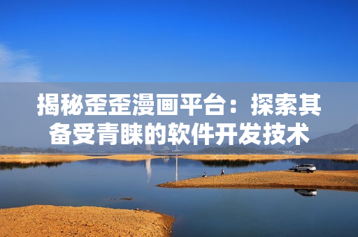 揭秘歪歪漫画平台：探索其备受青睐的软件开发技术