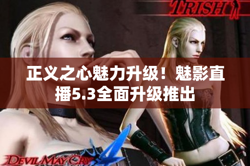 正义之心魅力升级！魅影直播5.3全面升级推出