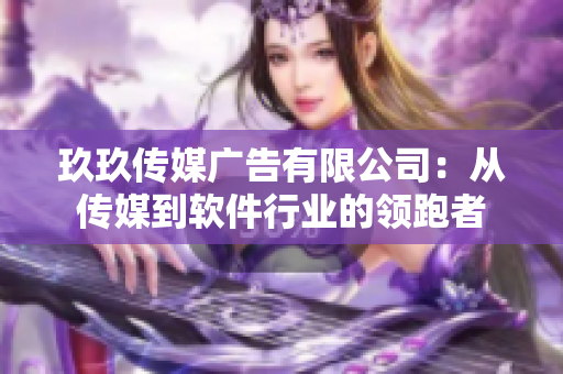 玖玖传媒广告有限公司：从传媒到软件行业的领跑者