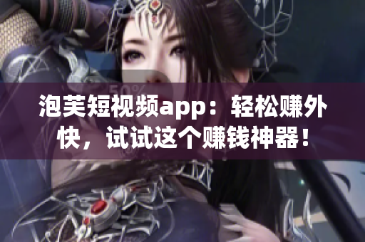 泡芙短视频app：轻松赚外快，试试这个赚钱神器！