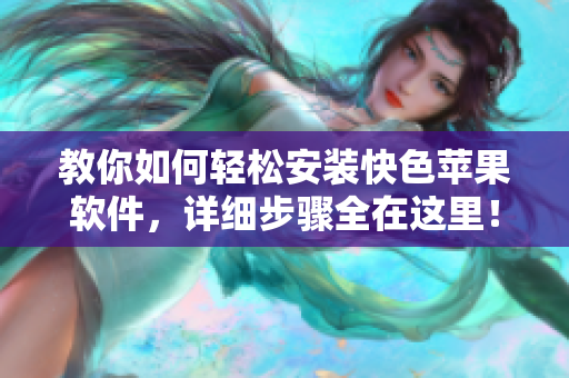 教你如何轻松安装快色苹果软件，详细步骤全在这里！