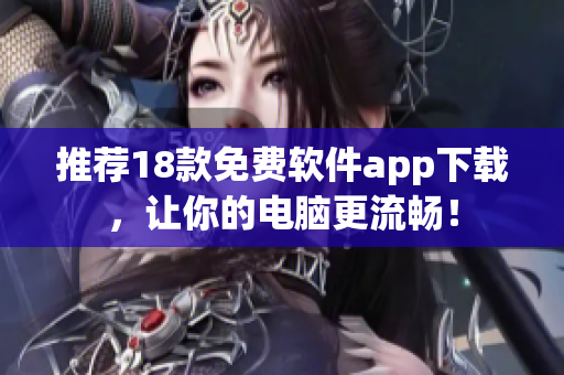 推荐18款免费软件app下载，让你的电脑更流畅！