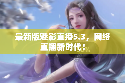 最新版魅影直播5.3，网络直播新时代！