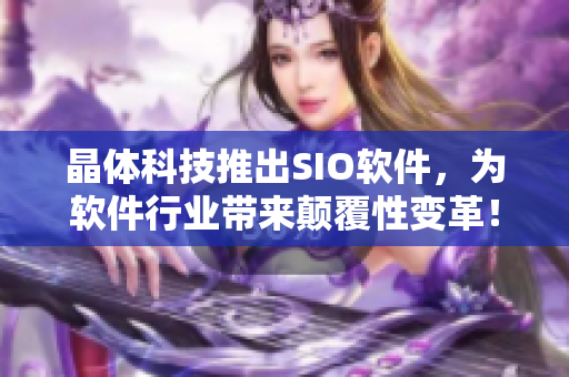 晶体科技推出SIO软件，为软件行业带来颠覆性变革！