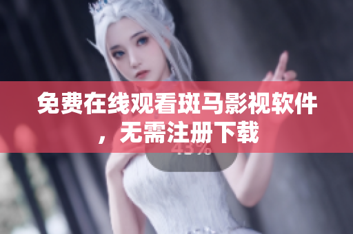 免费在线观看斑马影视软件，无需注册下载