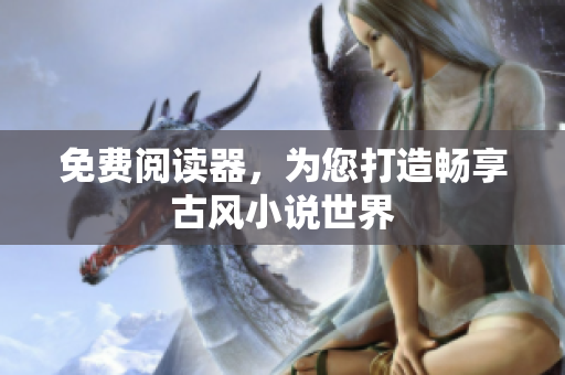 免费阅读器，为您打造畅享古风小说世界