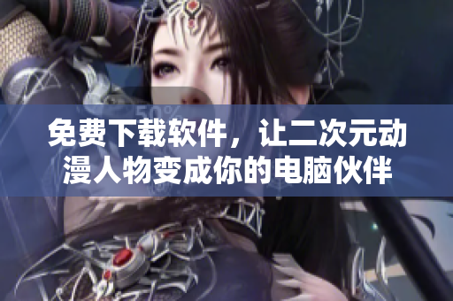 免费下载软件，让二次元动漫人物变成你的电脑伙伴