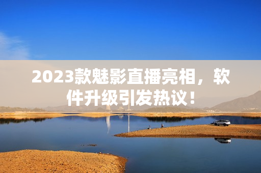 2023款魅影直播亮相，软件升级引发热议！