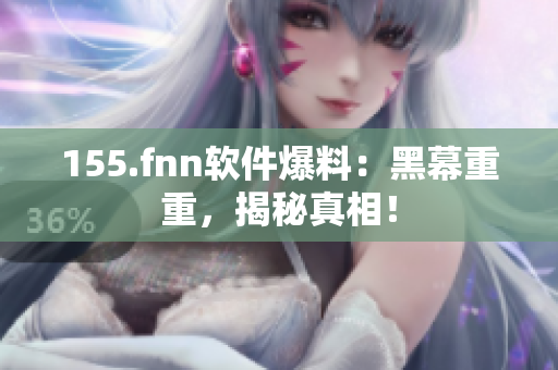 155.fnn软件爆料：黑幕重重，揭秘真相！