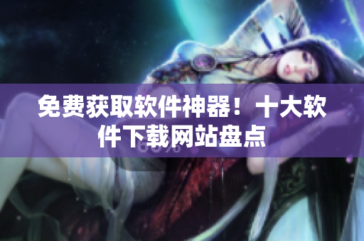 免费获取软件神器！十大软件下载网站盘点