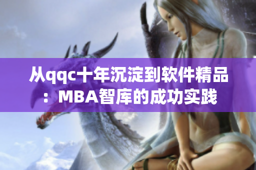 从qqc十年沉淀到软件精品：MBA智库的成功实践