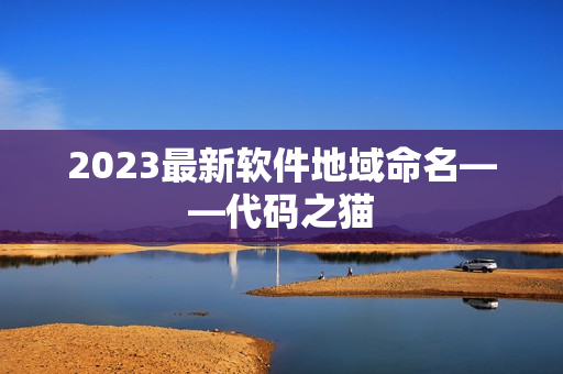 2023最新软件地域命名——代码之猫