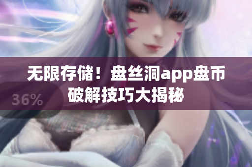 无限存储！盘丝洞app盘币破解技巧大揭秘