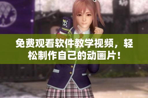 免费观看软件教学视频，轻松制作自己的动画片！