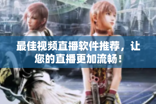 最佳视频直播软件推荐，让您的直播更加流畅！