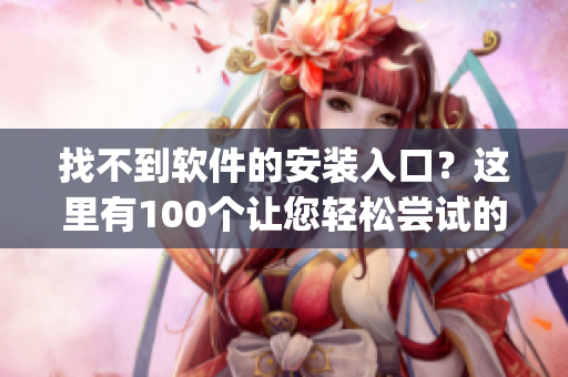 找不到软件的安装入口？这里有100个让您轻松尝试的方法！(1)