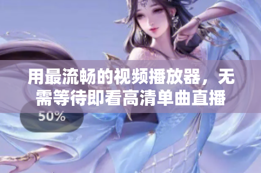用最流畅的视频播放器，无需等待即看高清单曲直播