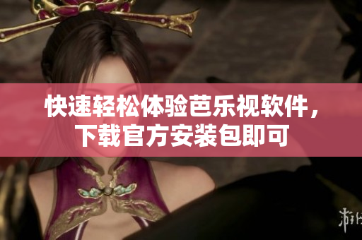 快速轻松体验芭乐视软件，下载官方安装包即可