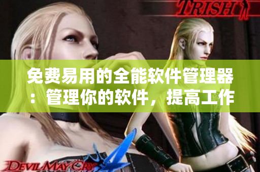 免费易用的全能软件管理器：管理你的软件，提高工作效率！