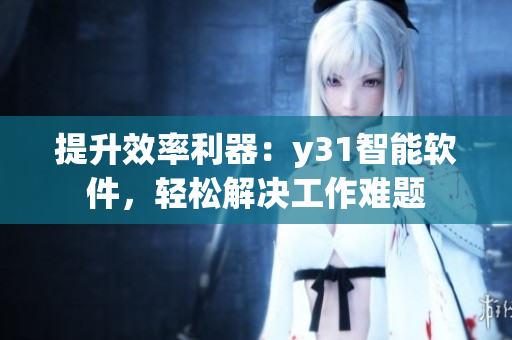 提升效率利器：y31智能软件，轻松解决工作难题