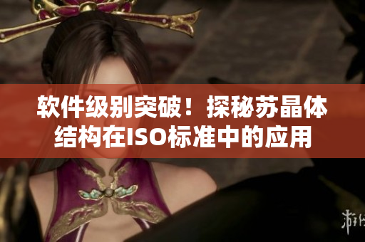 软件级别突破！探秘苏晶体结构在ISO标准中的应用