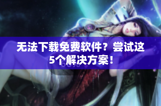 无法下载免费软件？尝试这5个解决方案！