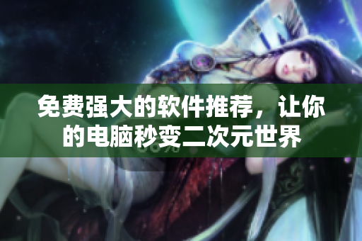 免费强大的软件推荐，让你的电脑秒变二次元世界