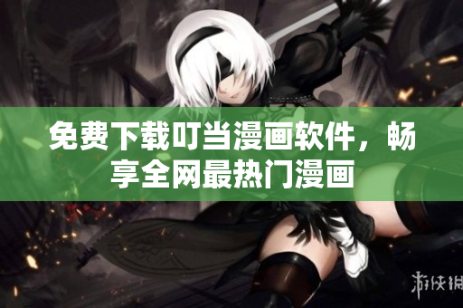 免费下载叮当漫画软件，畅享全网最热门漫画