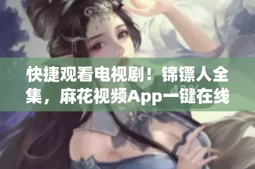 快捷观看电视剧！锦镖人全集，麻花视频App一键在线收看