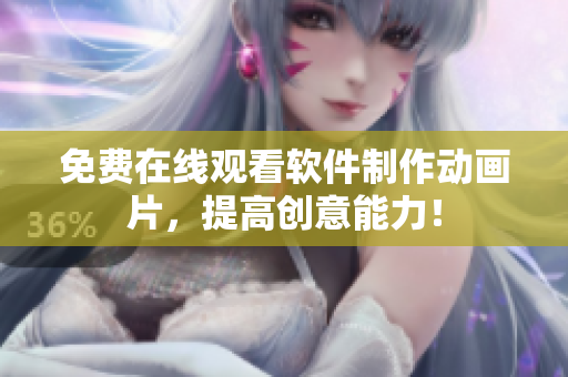 免费在线观看软件制作动画片，提高创意能力！